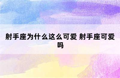 射手座为什么这么可爱 射手座可爱吗